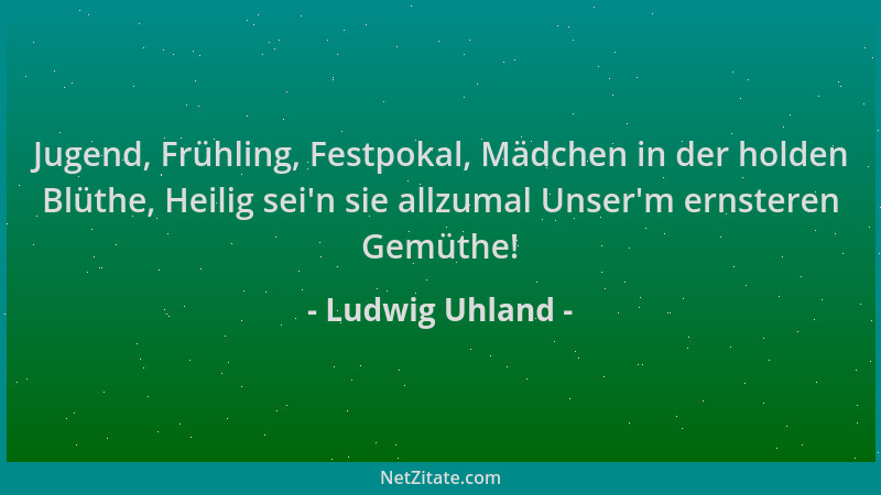 Ludwig Uhland - Jugend, Frühling, Festpokal, Mädchen in der holden Blüthe, Heilig sei 'n sie allzumal Unser 'm ernsteren Gemü...
