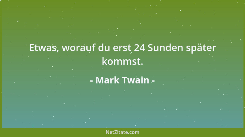 Mark Twain - Etwas, worauf du erst 24 Sunden später kommst....