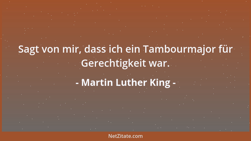 Martin Luther King - Sagt von mir, dass ich ein Tambourmajor für Gerechtigkeit war....
