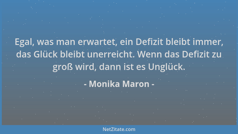 Monika Maron - Egal, was man erwartet, ein Defizit bleibt immer, das Glück bleibt unerreicht. Wenn das Defizit zu groß wird...