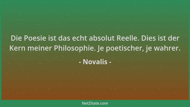Novalis - Die Poesie ist das echt absolut Reelle. Dies ist der Kern meiner Philosophie. Je poetischer, je wahrer....
