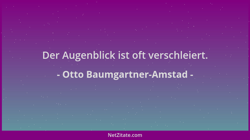 Otto Baumgartner-Amstad - Der Augenblick ist oft verschleiert....