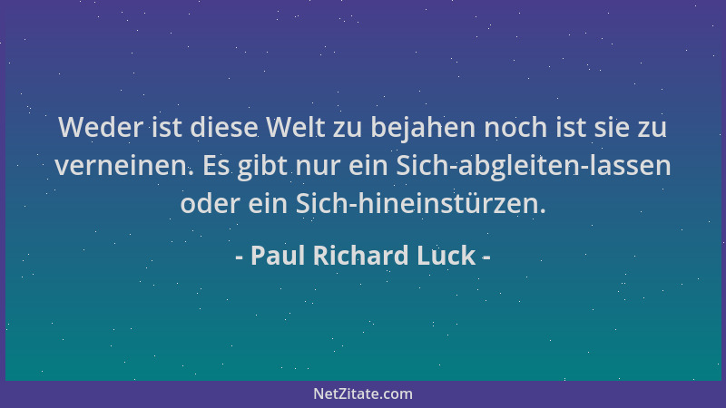 Paul Richard Luck - Weder ist diese Welt zu bejahen noch ist sie zu verneinen. Es gibt nur ein Sich-abgleiten-lassen oder e...