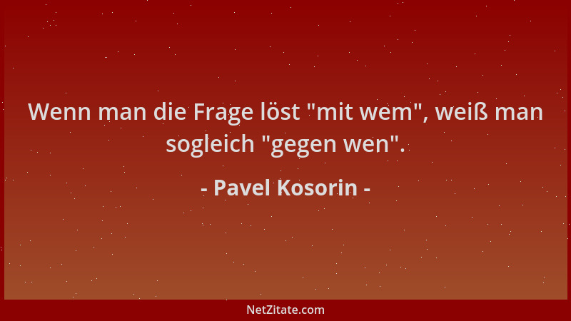 Pavel Kosorin - Wenn man die Frage löst  "mit wem ", weiß man sogleich  "gegen wen "....