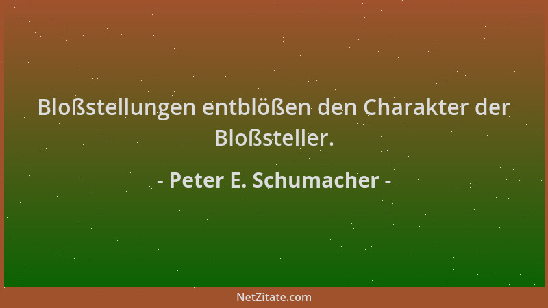 Peter E. Schumacher - Bloßstellungen entblößen den Charakter der Bloßsteller....
