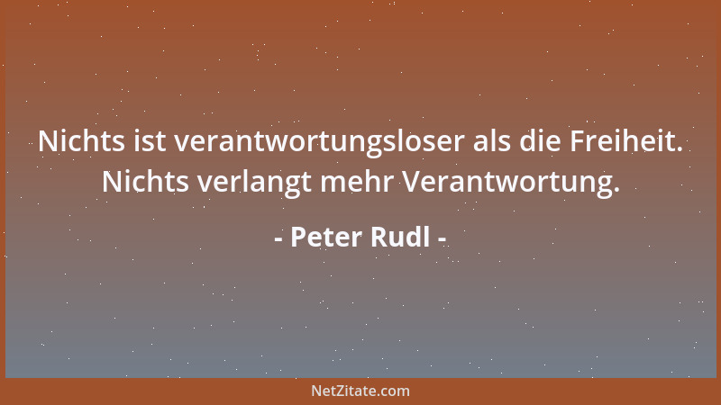 Peter Rudl - Nichts ist verantwortungsloser als die Freiheit. Nichts verlangt mehr Verantwortung....