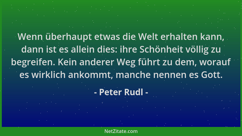 Peter Rudl - Wenn überhaupt etwas die Welt erhalten kann, dann ist es allein dies: ihre Schönheit völlig zu begreifen. Kein...