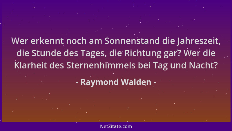 Raymond Walden - Wer erkennt noch am Sonnenstand die Jahreszeit, die Stunde des Tages, die Richtung gar? Wer die Klarheit d...