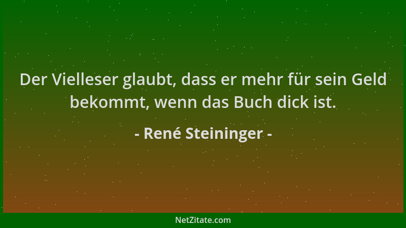 René Steininger - Der Vielleser glaubt, dass er mehr für sein Geld bekommt, wenn das Buch dick ist....