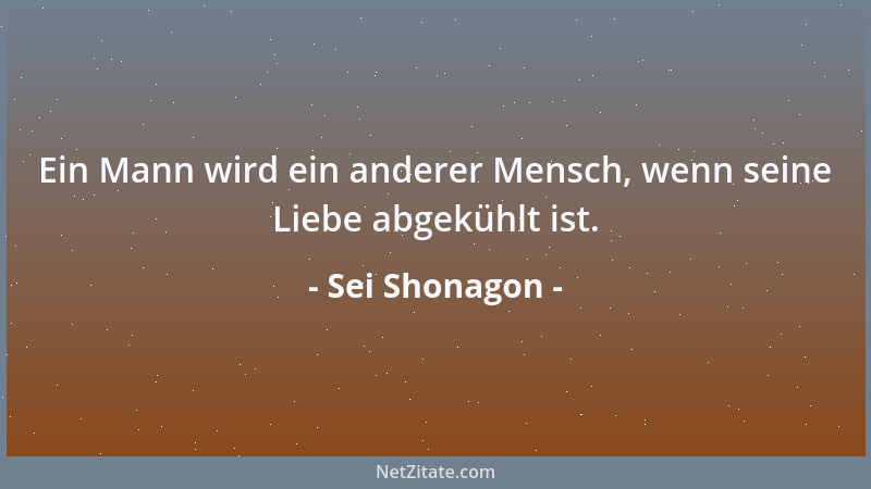 Sei Shonagon - Ein Mann wird ein anderer Mensch, wenn seine Liebe abgekühlt ist....