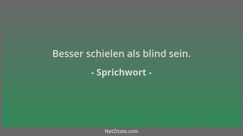 Sprichwort - Besser schielen als blind sein....