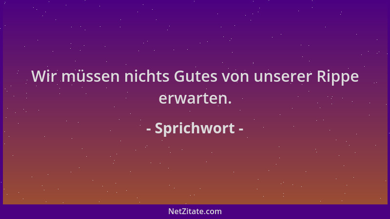 Sprichwort - Wir müssen nichts Gutes von unserer Rippe erwarten....