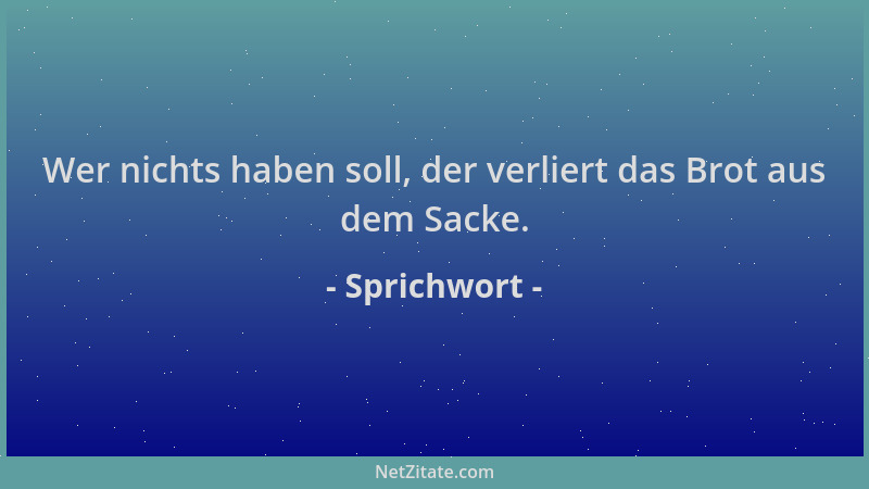 Sprichwort - Wer nichts haben soll, der verliert das Brot aus dem Sacke....