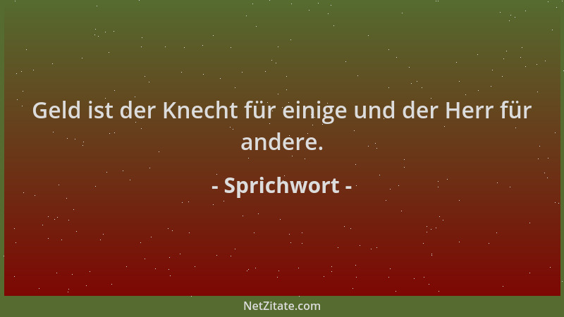Sprichwort - Geld ist der Knecht für einige und der Herr für andere....
