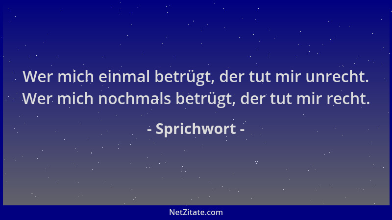 Sprichwort - Wer mich einmal betrügt, der tut mir unrecht. Wer mich nochmals betrügt, der tut mir recht....