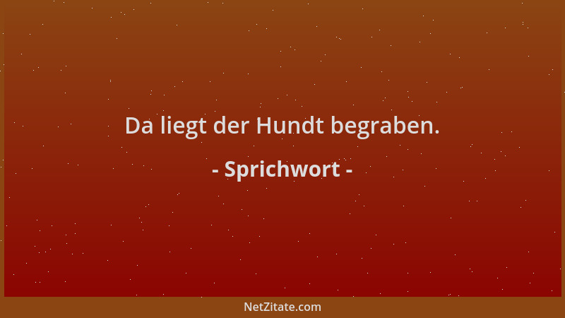 Sprichwort - Da liegt der Hundt begraben....