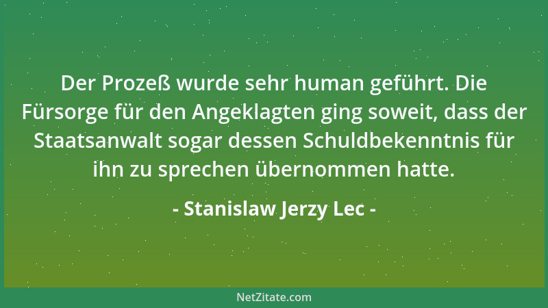 Stanislaw Jerzy Lec - Der Prozeß wurde sehr human geführt. Die Fürsorge für den Angeklagten ging soweit, dass der Staatsanw...
