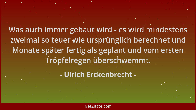 Ulrich Erckenbrecht - Was auch immer gebaut wird - es wird mindestens zweimal so teuer wie ursprünglich berechnet und Monat...