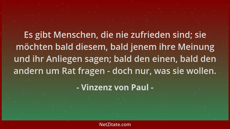Vinzenz von Paul - Es gibt Menschen, die nie zufrieden sind; sie möchten bald diesem, bald jenem ihre Meinung und ihr Anlie...