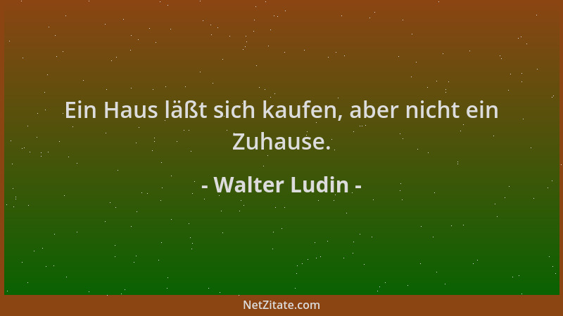 Walter Ludin - Ein Haus läßt sich kaufen, aber nicht ein Zuhause....