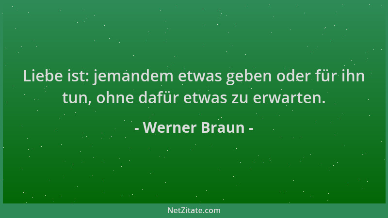 Werner Braun - Liebe ist: jemandem etwas geben oder für ihn tun, ohne dafür etwas zu erwarten....