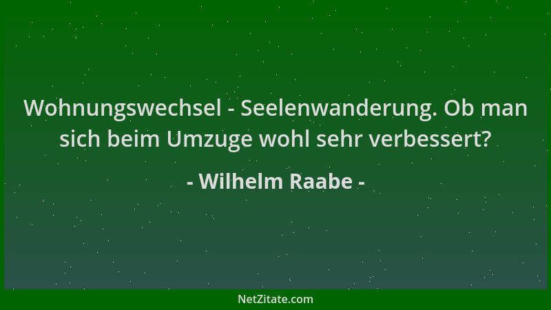 Wilhelm Raabe - Wohnungswechsel - Seelenwanderung. Ob man sich beim Umzuge wohl sehr verbessert?...