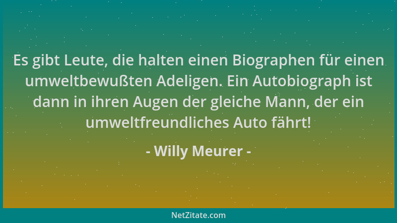 Willy Meurer - Es gibt Leute, die halten einen Biographen für einen umweltbewußten Adeligen. Ein Autobiograph ist dann in i...