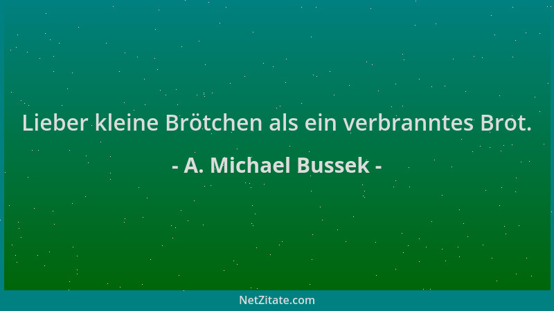 A. Michael Bussek - Lieber kleine Brötchen als ein verbranntes Brot....