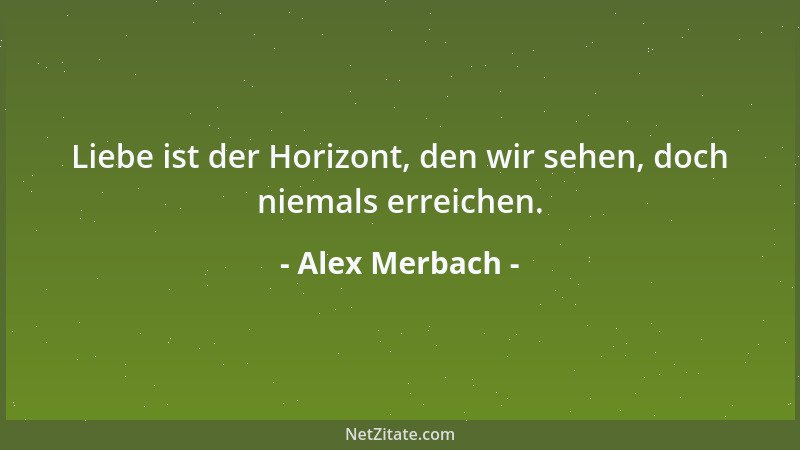 Alex Merbach - Liebe ist der Horizont, den wir sehen, doch niemals erreichen....