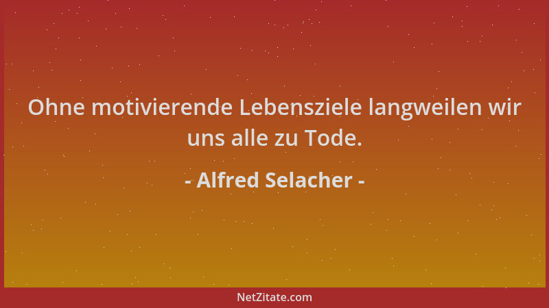 Alfred Selacher - Ohne motivierende Lebensziele langweilen wir uns alle zu Tode....
