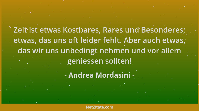 Andrea Mordasini - Zeit ist etwas Kostbares, Rares und Besonderes; etwas, das uns oft leider fehlt. Aber auch etwas, das wi...