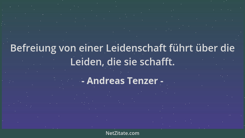 Andreas Tenzer - Befreiung von einer Leidenschaft führt über die Leiden, die sie schafft....