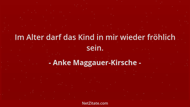 Anke Maggauer-Kirsche - Im Alter darf das Kind in mir wieder fröhlich sein....
