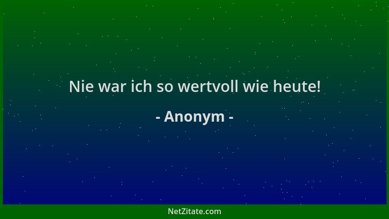Anonym - Nie war ich so wertvoll wie heute!...