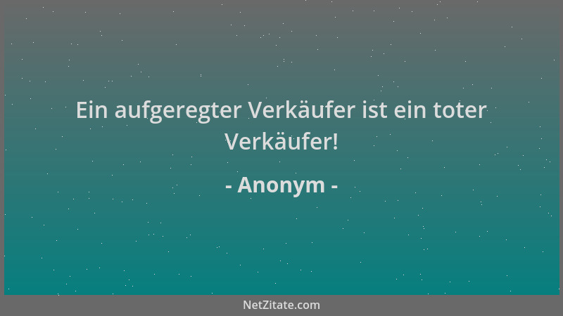Anonym - Ein aufgeregter Verkäufer ist ein toter Verkäufer!...