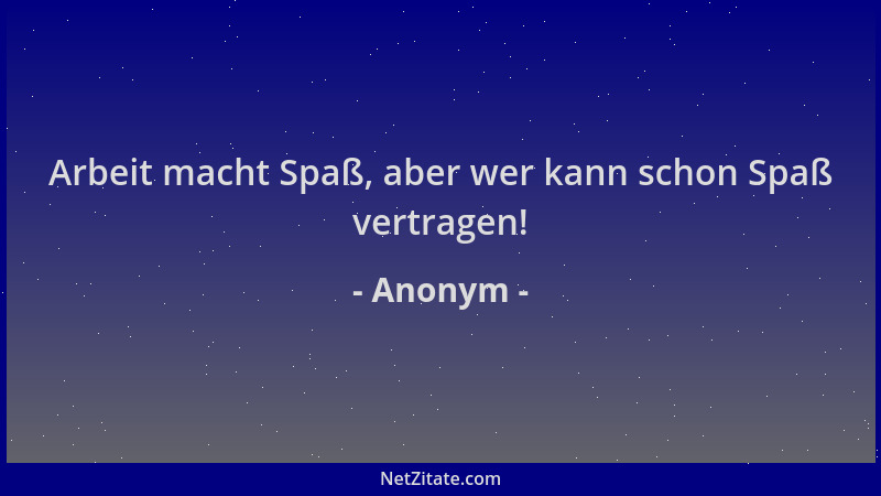 Anonym - Arbeit macht Spaß, aber wer kann schon Spaß vertragen!...