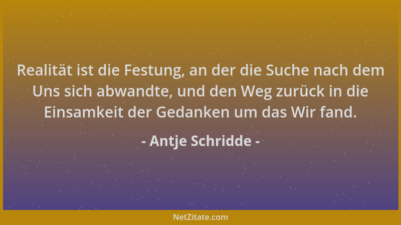 Antje Schridde - Realität ist die Festung, an der die Suche nach dem Uns sich abwandte, und den Weg zurück in die Einsamkei...