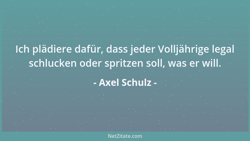 Axel Schulz - Ich plädiere dafür, dass jeder Volljährige legal schlucken oder spritzen soll, was er will....