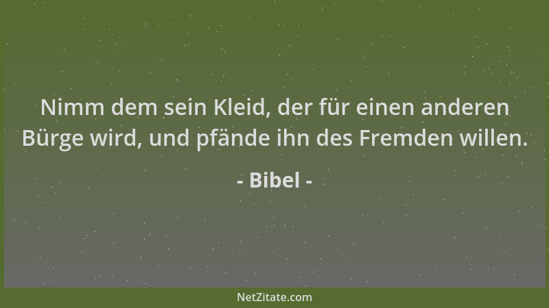 Bibel - Nimm dem sein Kleid, der für einen anderen Bürge wird, und pfände ihn des Fremden willen....