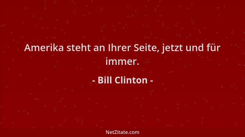 Bill Clinton - Amerika steht an Ihrer Seite, jetzt und für immer....
