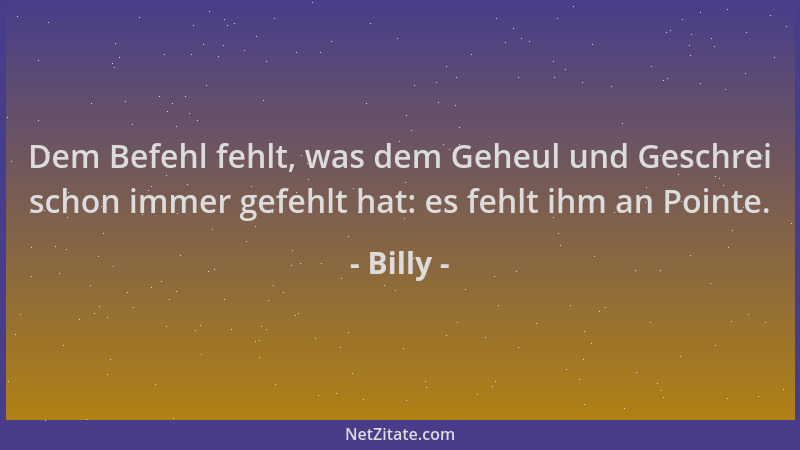 Billy - Dem Befehl fehlt, was dem Geheul und Geschrei schon immer gefehlt hat: es fehlt ihm an Pointe....
