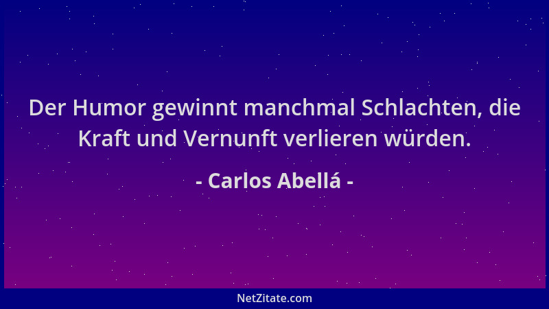 Carlos Abellá - Der Humor gewinnt manchmal Schlachten, die Kraft und Vernunft verlieren würden....