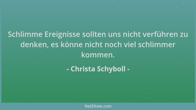 Christa Schyboll - Schlimme Ereignisse sollten uns nicht verführen zu denken, es könne nicht noch viel schlimmer kommen....