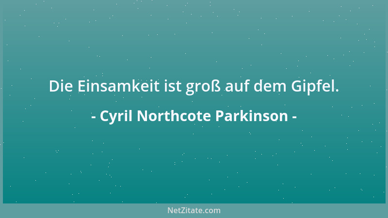 Cyril Northcote Parkinson - Die Einsamkeit ist groß auf dem Gipfel....