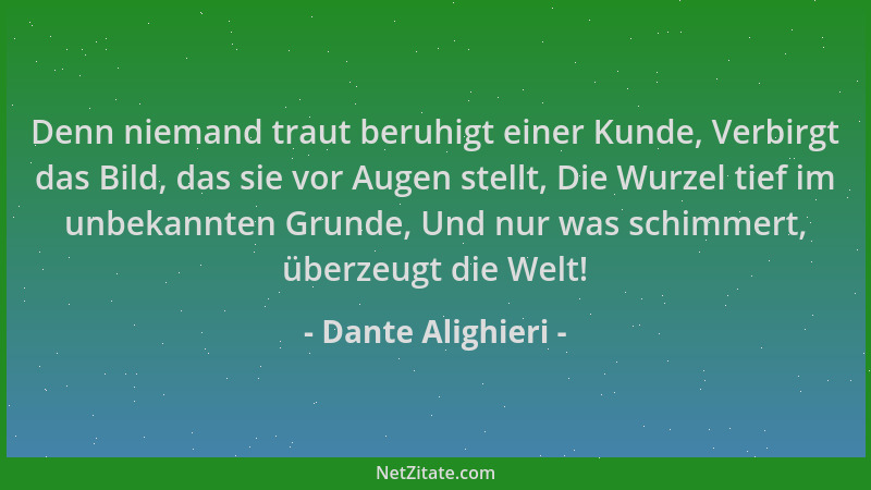 Dante Alighieri - Denn niemand traut beruhigt einer Kunde, Verbirgt das Bild, das sie vor Augen stellt, Die Wurzel tief im...