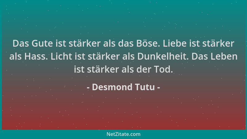 Desmond Tutu - Das Gute ist stärker als das Böse. Liebe ist stärker als Hass. Licht ist stärker als Dunkelheit. Das Leben i...