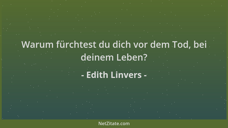 Edith Linvers - Warum fürchtest du dich vor dem Tod, bei deinem Leben?...