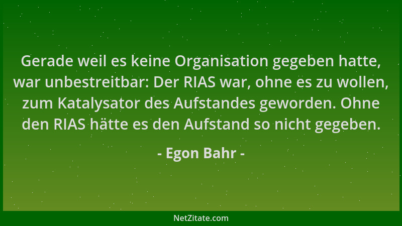 Egon Bahr - Gerade weil es keine Organisation gegeben hatte, war unbestreitbar: Der RIAS war, ohne es zu wollen, zum Kataly...