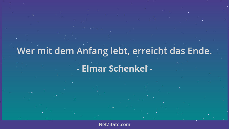 Elmar Schenkel - Wer mit dem Anfang lebt, erreicht das Ende....