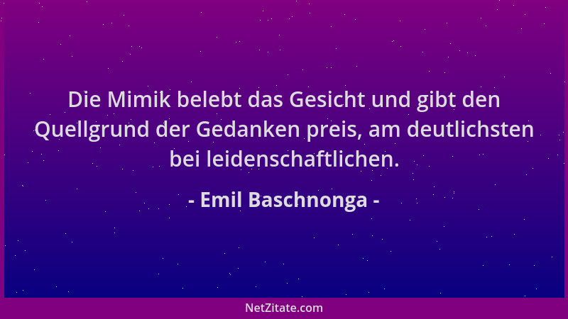 Emil Baschnonga - Die Mimik belebt das Gesicht und gibt den Quellgrund der Gedanken preis, am deutlichsten bei leidenschaft...